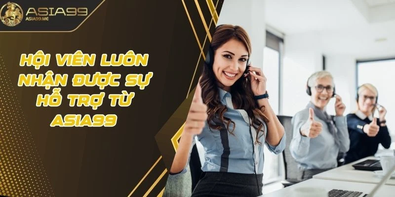 Hội viên luôn nhận được sự hỗ trợ từ Asia99