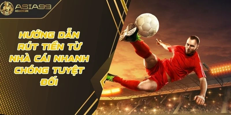 Hướng dẫn rút tiền từ nhà cái nhanh chóng tuyệt đối