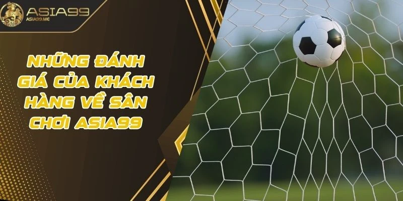 Những đánh giá của khách hàng về sân chơi Asia99