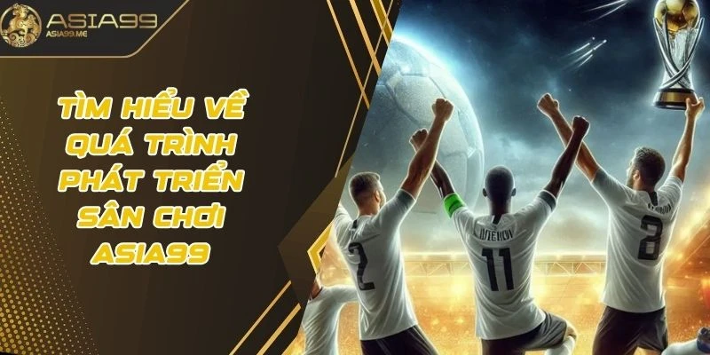 Tìm hiểu về quá trình phát triển sân chơi Asia99